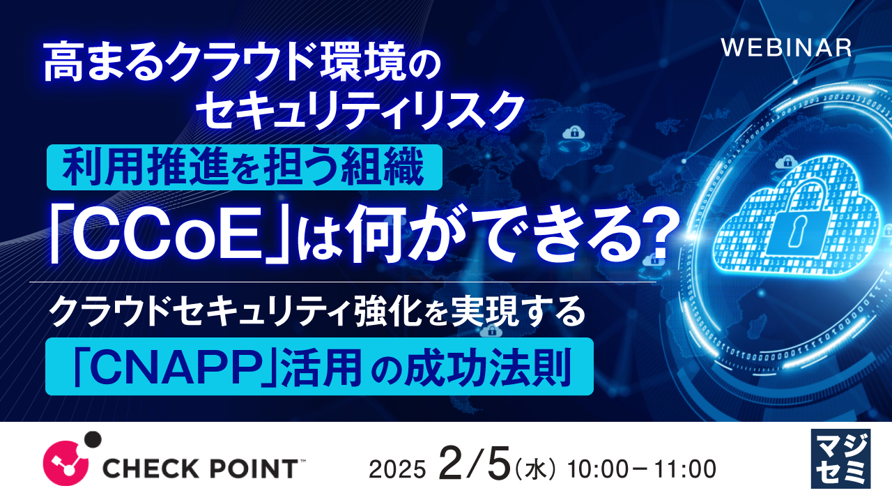 高まるクラウド環境のセキュリティリスク、利用推進を担う組織「CCoE」は何ができる? ~クラウドセキュリティ強化を実現する「CNAPP」活用の成功法則~