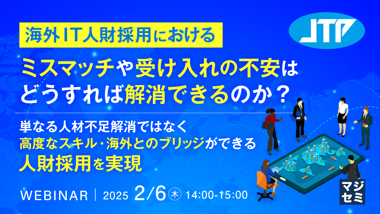 海外IT人財採用におけるミスマッチや受け入れの不安はどうすれば解消できるのか? ~単なる人材不足解消ではなく、高度なスキル・海外とのブリッジができる人財採用を実現~