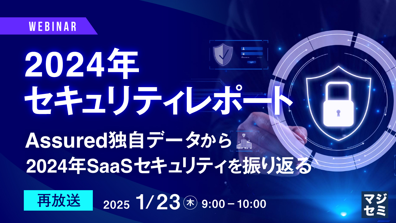 【再放送】2024年セキュリティレポート ~Assured独自データから2024年SaaSセキュリティを振り返る~