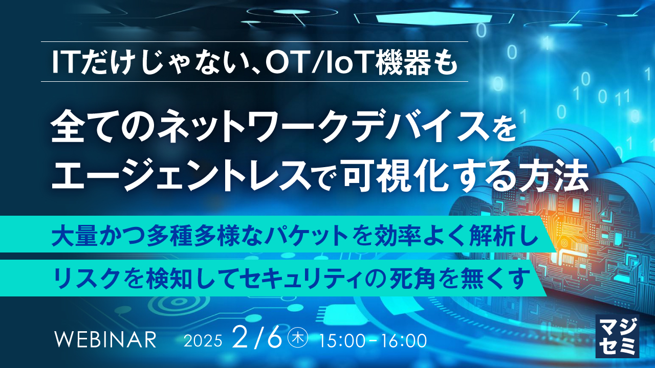 【ITだけじゃない、OT/IoT機器も】全てのネットワークデバイスをエージェントレスで可視化する方法 〜大量かつ多種多様なパケットを効率よく解析し、リスクを検知してセキュリティの死角を無くす~