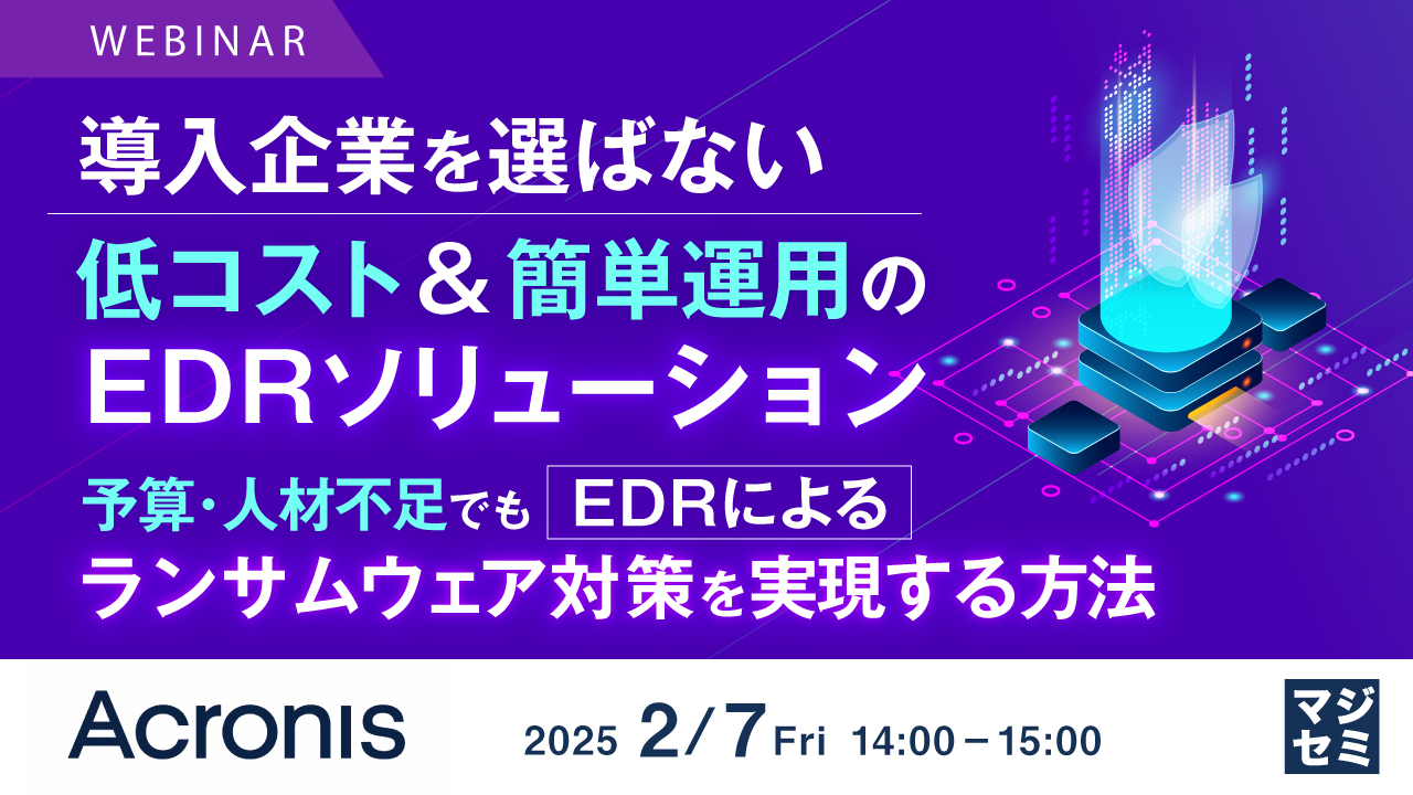 導入企業を選ばない、低コスト&簡単運用のEDRソリューション ~予算・人材不足でもEDRによるランサムウェア対策を実現する方法~