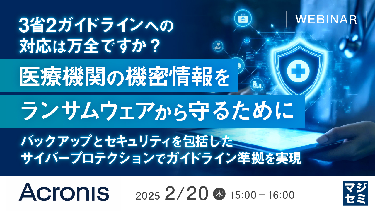 3省2ガイドラインへの対応は万全ですか?医療機関の機密情報をランサムウェアから守るために ~バックアップとセキュリティを包括したサイバープロテクションでガイドライン準拠を実現~