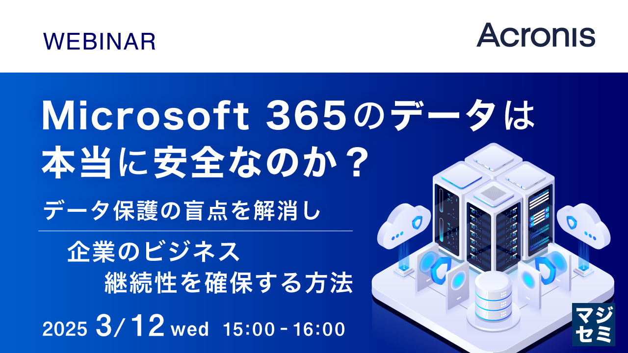 Microsoft 365のデータは本当に安全なのか? ~データ保護の盲点を解消し、企業のビジネス継続性を確保する方法~