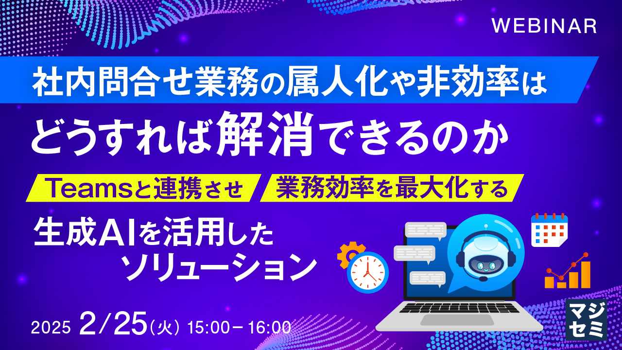 社内問合せ業務の属人化や非効率はどうすれば解消できるのか ~Teamsと連携させ、業務効率を最大化する生成AIを活用したソリューション~