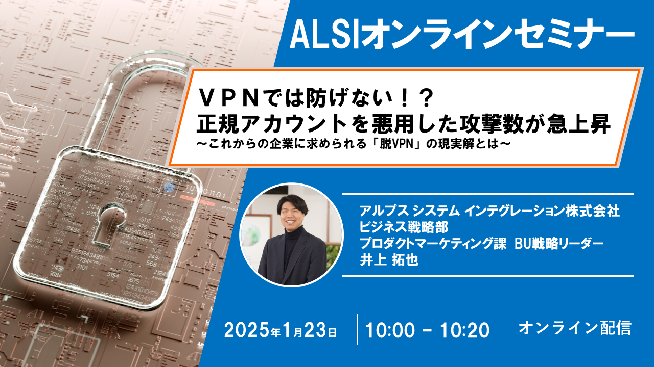 VPNでは防げない！？正規アカウントを悪用した攻撃数が急上昇 ～これからの企業に求められる「脱VPN」の現実解とは～