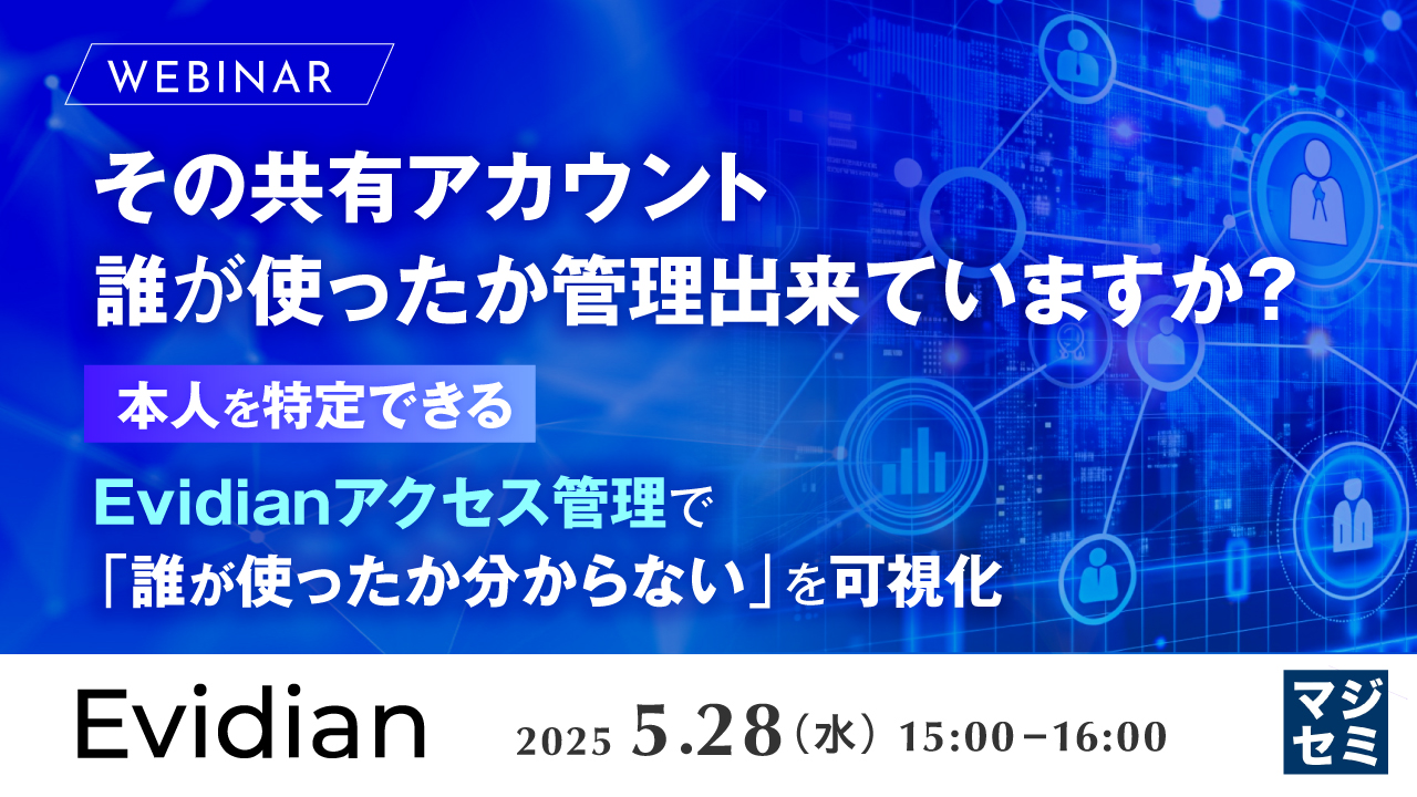 その共有アカウント、誰が使ったか管理出来ていますか?  〜本人を特定できるEvidianアクセス管理で「誰が使ったか分からない」を可視化〜