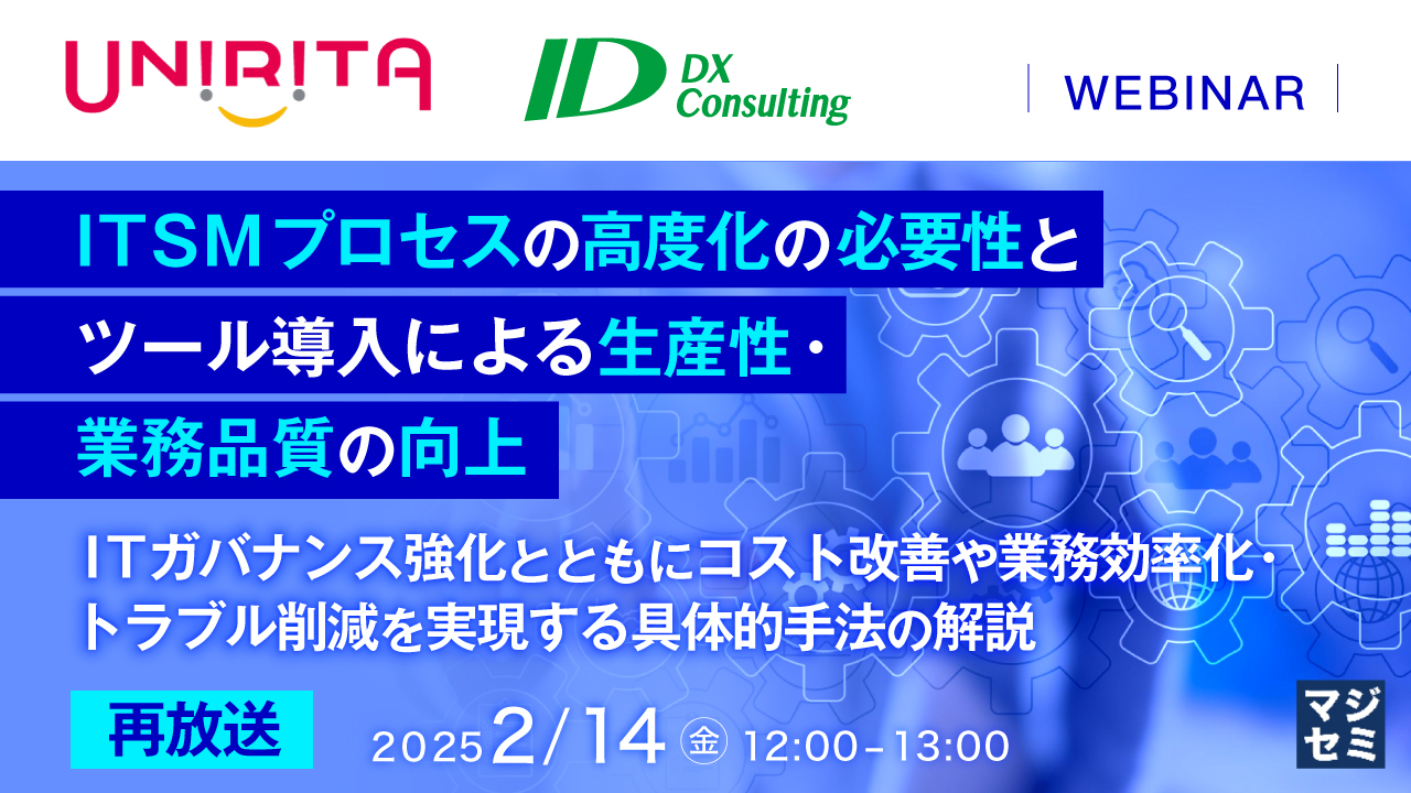 【再放送】ITSMプロセスの高度化の必要性とツール導入による生産性・業務品質の向上 ~ITガバナンス強化とともにコスト改善や業務効率化・トラブル削減を実現する具体的手法の解説~