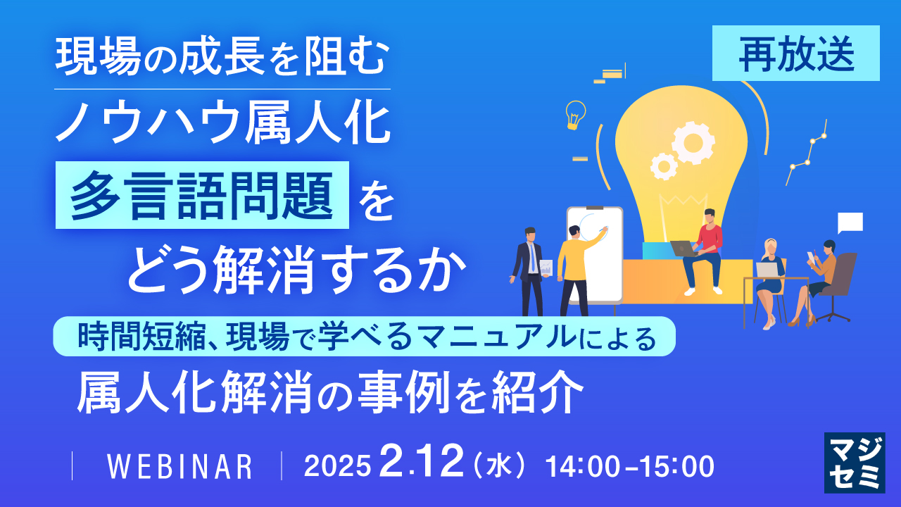 【再放送】現場の成長を阻む、ノウハウ属人化、多言語問題をどう解消するか 〜時間短縮、現場で学べるマニュアルによる属人化解消の事例を紹介〜