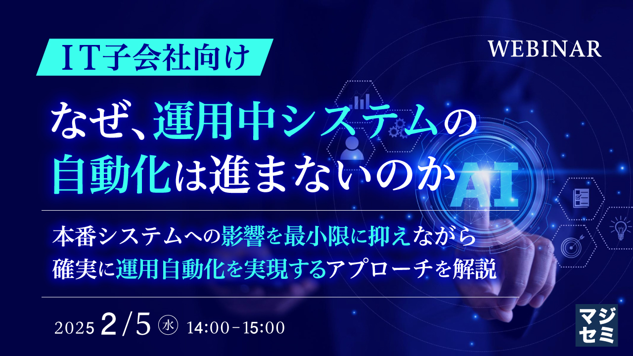 【IT子会社向け】なぜ、運用中システムの自動化は進まないのか 〜本番システムへの影響を最小限に抑えながら、確実に運用自動化を実現するアプローチを解説〜
