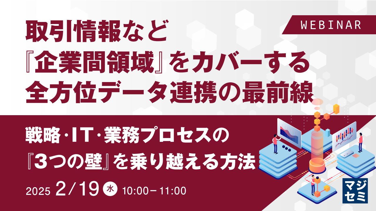 取引情報など『企業間領域』をカバーする全方位データ連携の最前線 ~戦略・IT・業務プロセスの『3つの壁』を乗り越える方法~