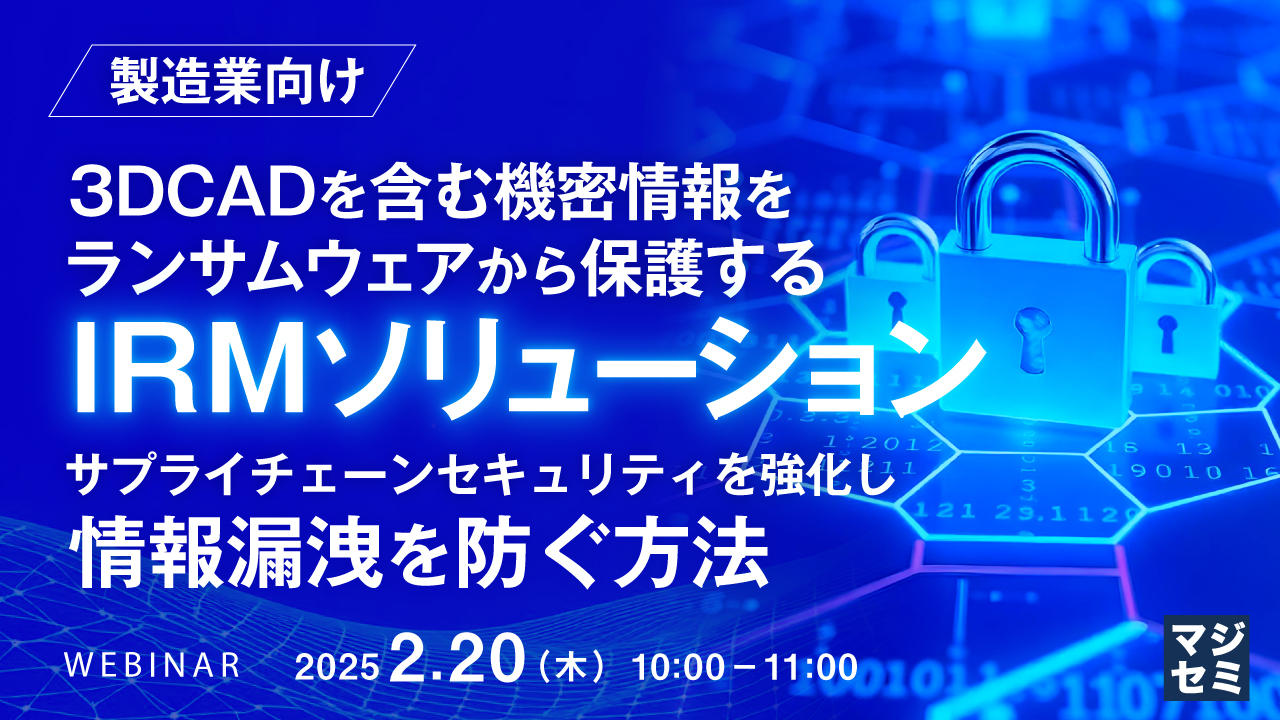 【製造業向け】3DCADを含む機密情報をランサムウェアから保護するIRMソリューション ~サプライチェーンセキュリティを強化し、情報漏洩を防ぐ方法~
