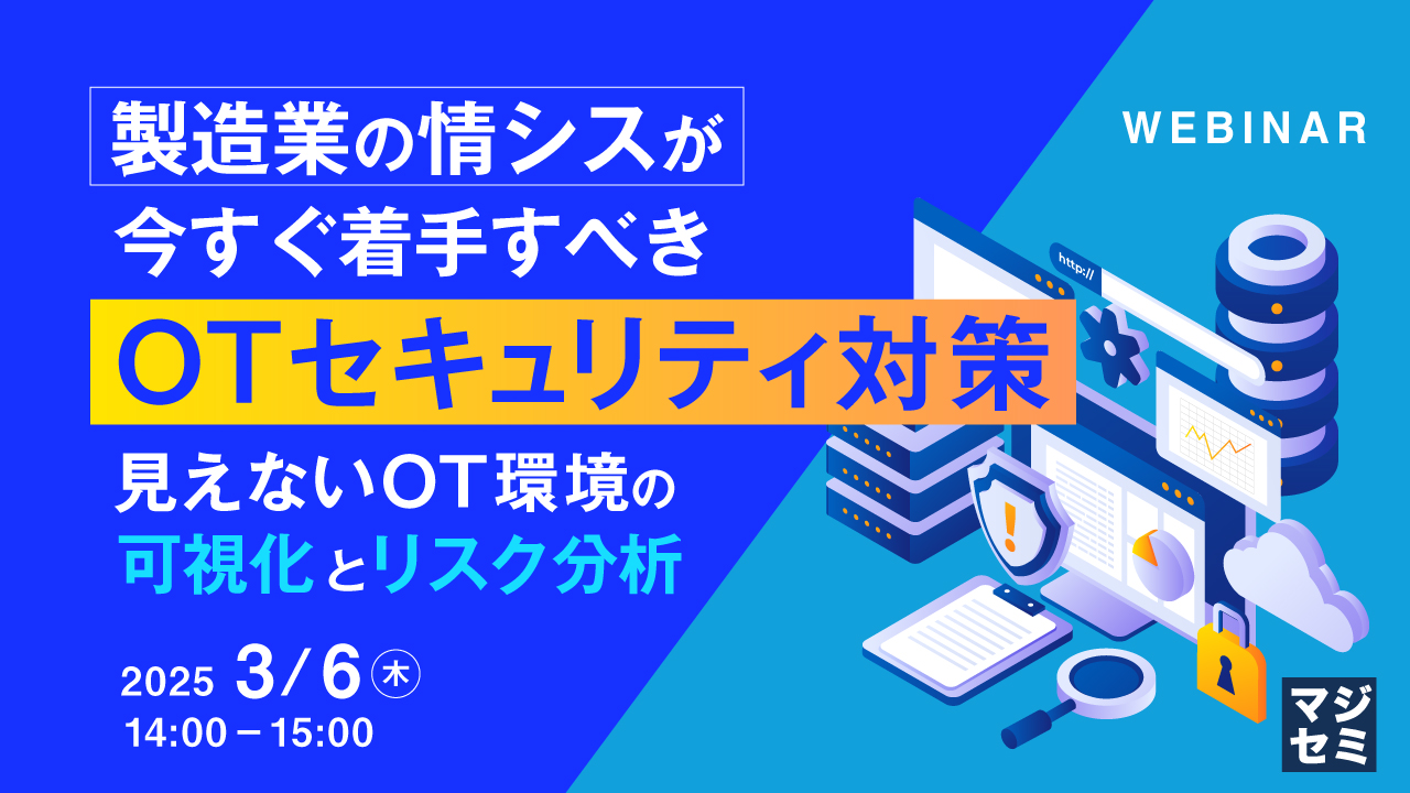 製造業の情シスが今すぐ着手すべきOTセキュリティ対策 ~見えないOT環境の可視化とリスク分析~