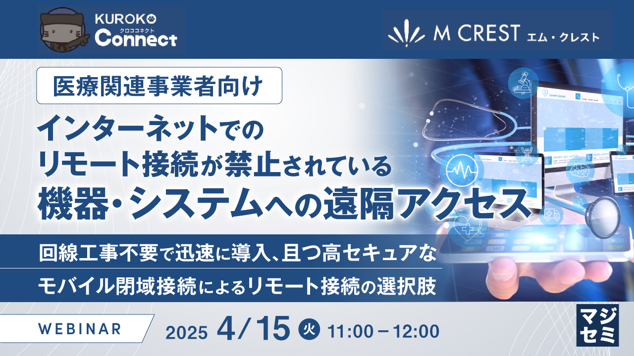 【医療関連事業者向け】インターネットでのリモート接続が禁止されている機器・システムへの遠隔アクセス 〜回線工事不要で迅速に導入、且つ高セキュアなモバイル閉域接続によるリモート接続の選択肢〜