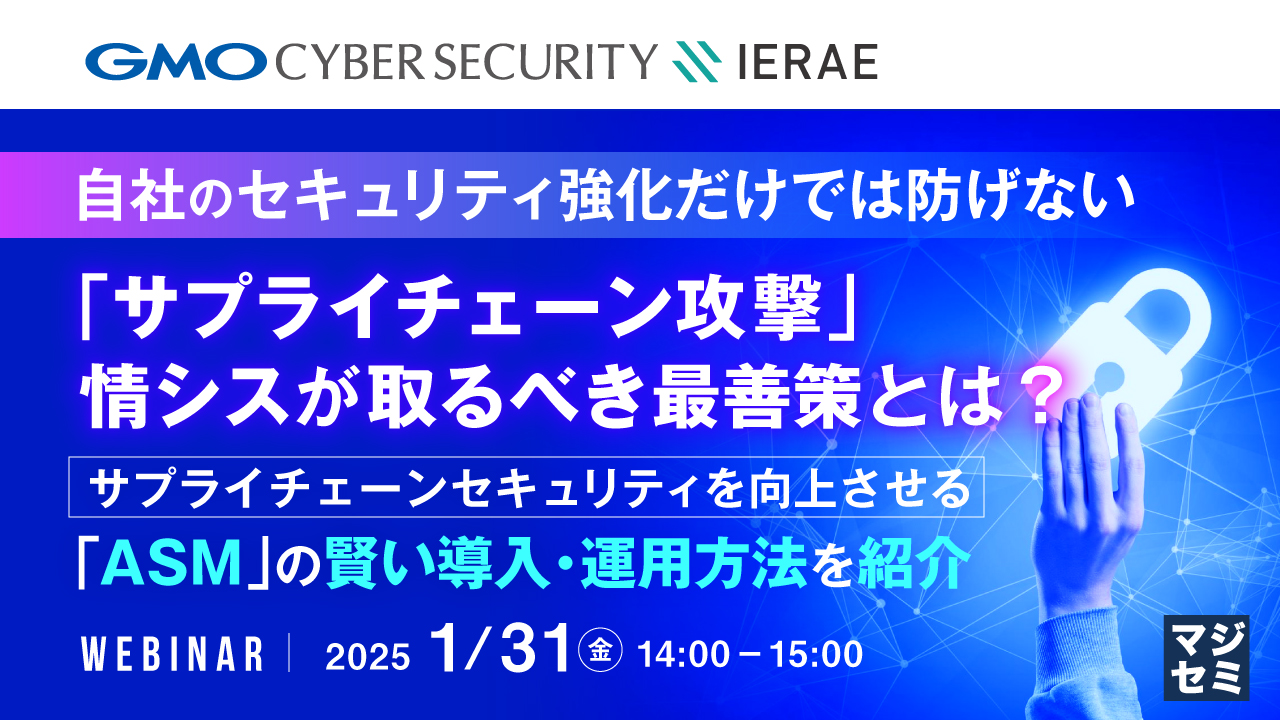 自社のセキュリティ強化だけでは防げない「サプライチェーン攻撃」、情シスが取るべき最善策とは? ~サプライチェーンセキュリティを向上させる「ASM」の賢い導入・運用方法を紹介~