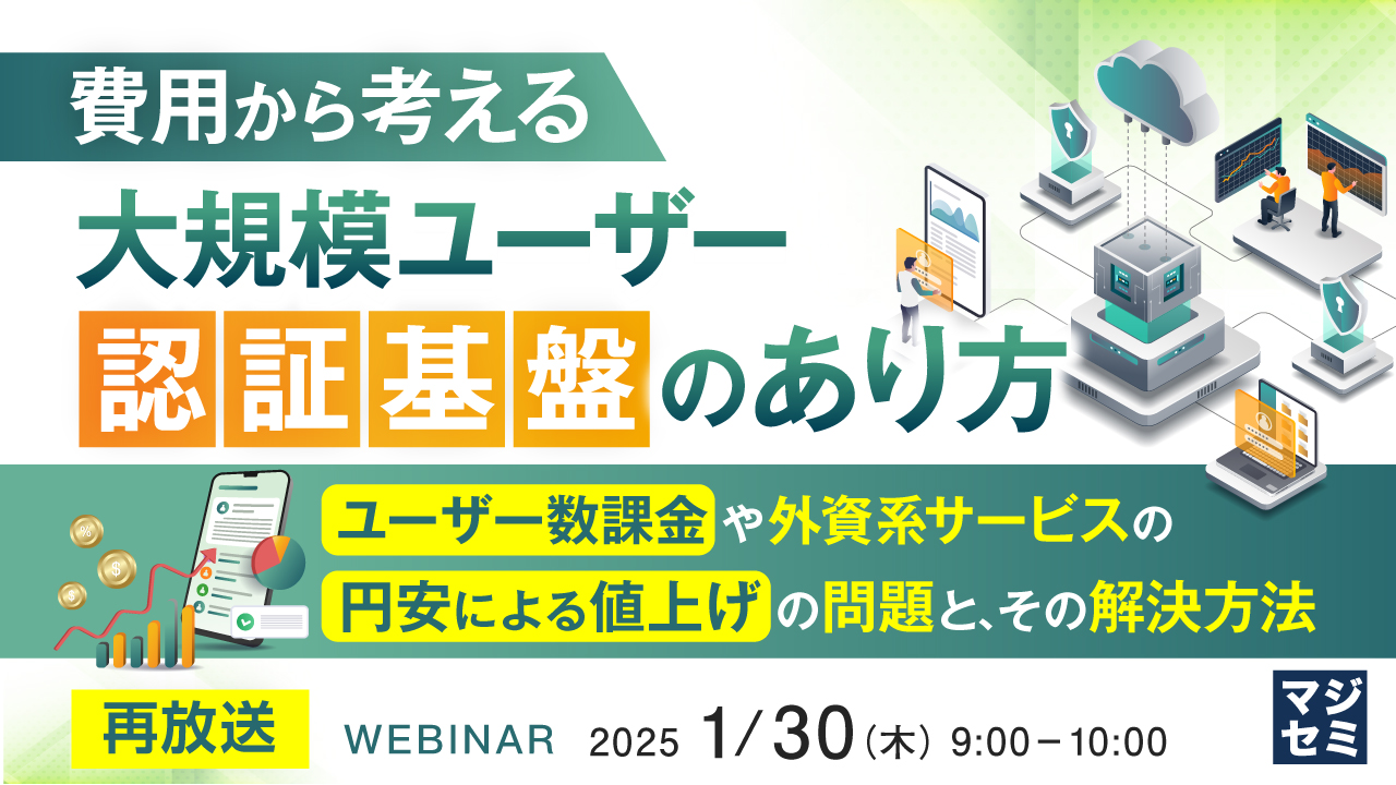 【再放送】費用から考える、大規模ユーザー認証基盤のあり方 ~ユーザー数課金や、外資系サービスの円安による値上げの問題と、その解決方法~