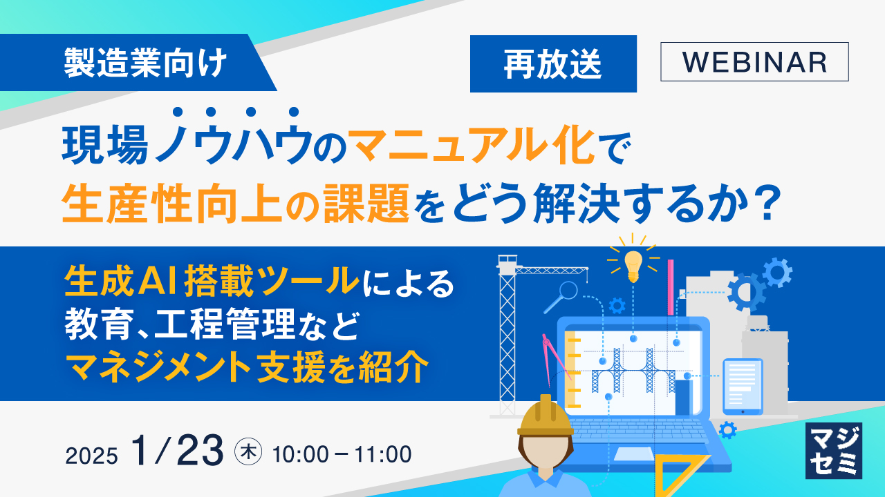 【再放送】【製造業向け】現場ノウハウのマニュアル化で、生産性向上の課題をどう解決するか? 〜生成AI搭載ツールによる、教育、工程管理などマネジメント支援を紹介〜