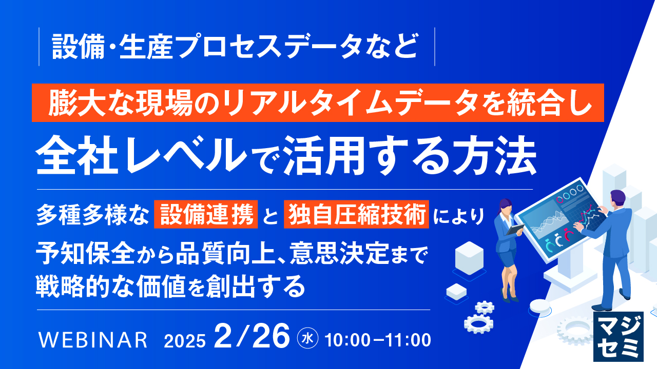 【設備・生産プロセスデータなど】膨大な現場のリアルタイムデータを統合し全社レベルで活用する方法 ~多種多様な設備連携と独自圧縮技術により、予知保全から品質向上、意思決定まで戦略的な価値を創出する~