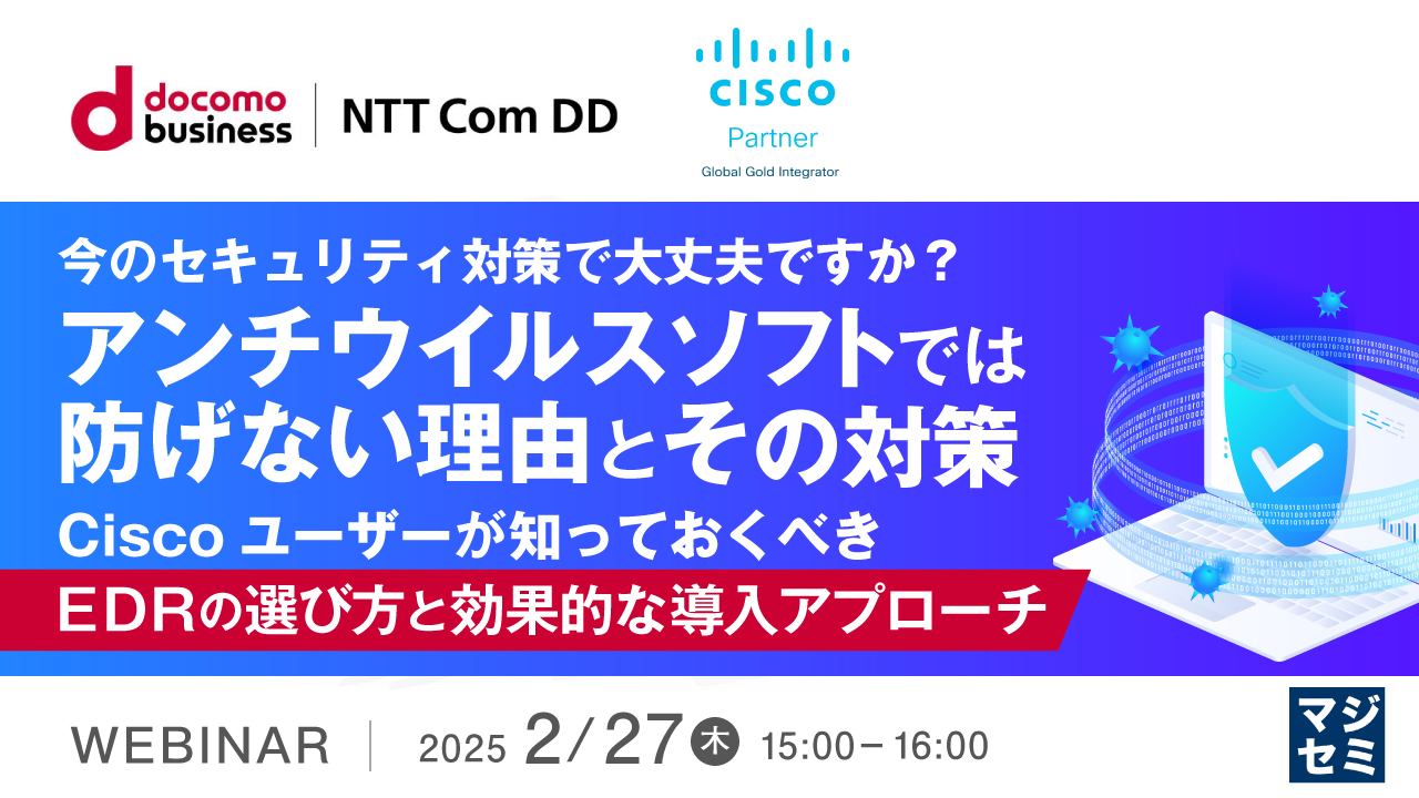 今のセキュリティ対策で大丈夫ですか?アンチウイルスソフトでは防げない理由とその対策 〜Ciscoユーザーが知っておくべき、EDRの選び方と効果的な導入アプローチ〜