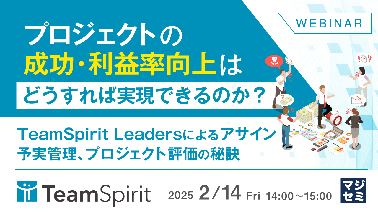 プロジェクトの成功・利益率向上はどうすれば実現できるのか? ~TeamSpirit Leadersによるアサイン、予実管理、プロジェクト評価の秘訣~