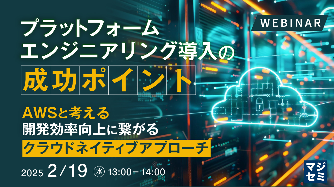 プラットフォームエンジニアリング導入の成功ポイント ~AWSと考える、開発効率向上に繋がるクラウドネイティブアプローチ~