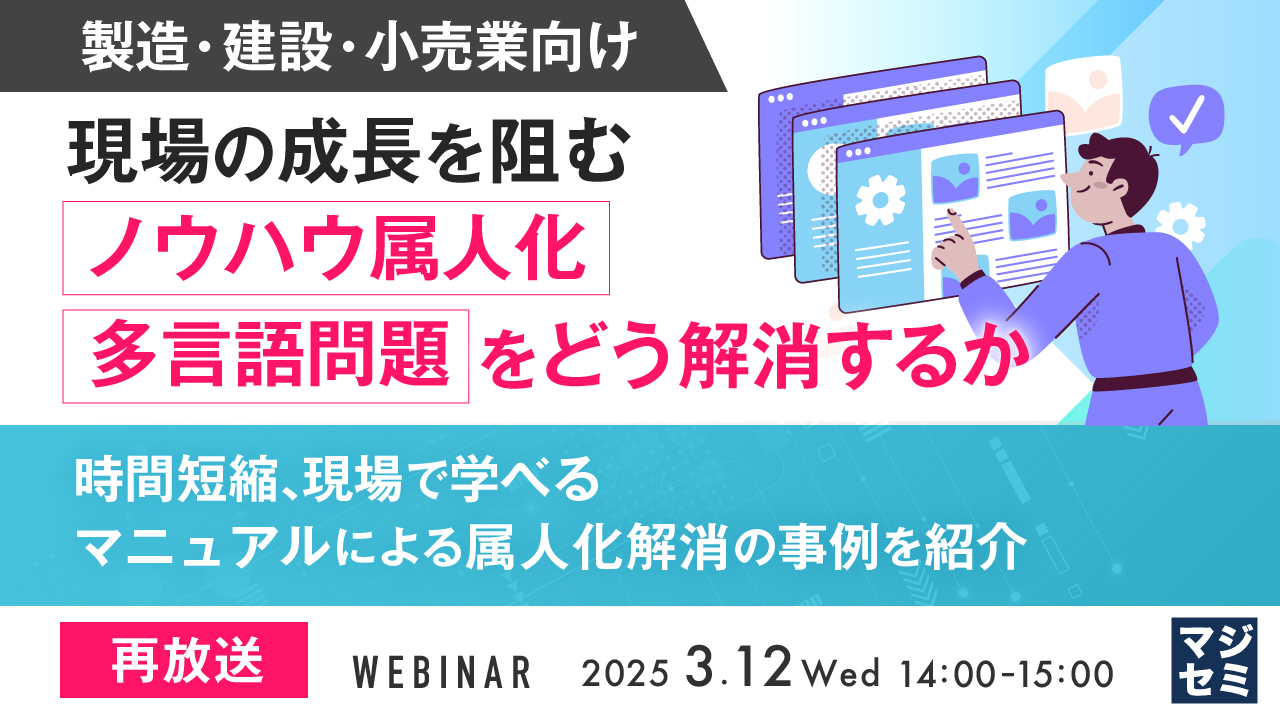 【再放送】【製造・建設・小売業向け】現場の成長を阻む、ノウハウ属人化、多言語問題をどう解消するか 〜時間短縮、現場で学べるマニュアルによる属人化解消の事例を紹介〜