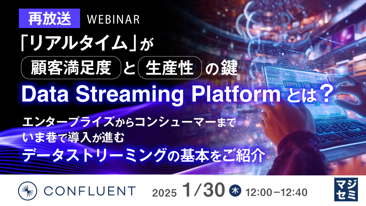 【再放送】「リアルタイム」が顧客満足度と生産性の鍵 - Data Streaming Platformとは? エンタープライズからコンシューマーまで、いま巷で導入が進むデータストリーミングの基本をご紹介
