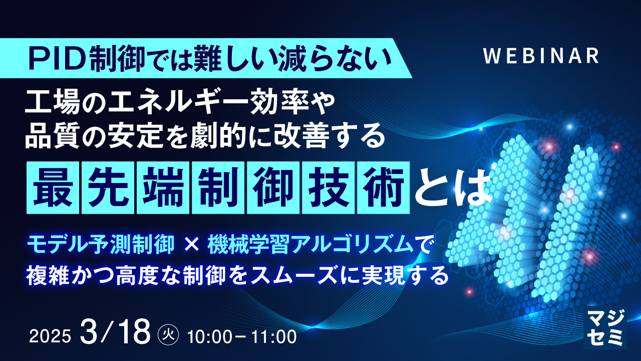 【PID制御では難しい】工場のエネルギー効率や品質の安定を劇的に改善する「最先端制御技術」とは ~モデル予測制御×機械学習アルゴリズムで、複雑かつ高度な制御をスムーズに実現する~