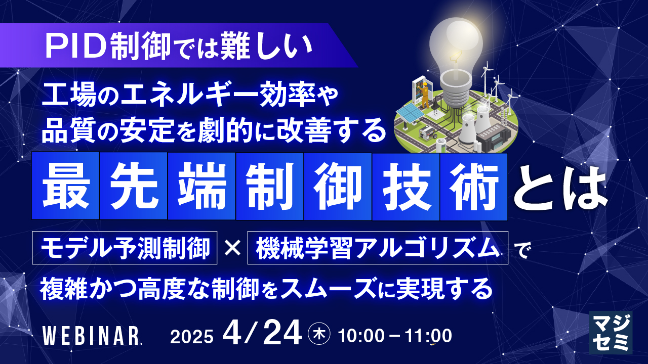 【PID制御では難しい】工場のエネルギー効率や品質の安定を劇的に改善する「最先端制御技術」とは ~モデル予測制御×機械学習アルゴリズムで、複雑かつ高度な制御をスムーズに実現する~