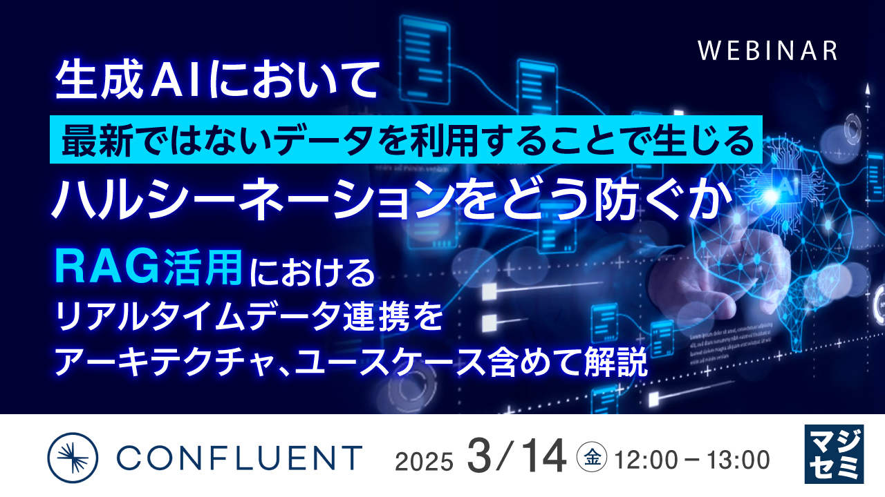 生成AIにおいて最新ではないデータを利用することで生じるハルシーネーションをどう防ぐか 〜RAG活用におけるリアルタイムデータ連携をアーキテクチャ、ユースケース含めて解説〜
