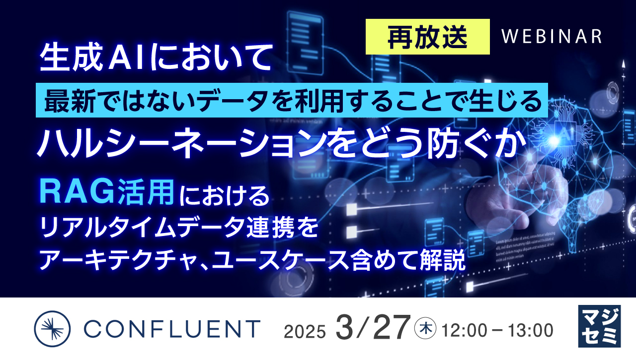 【再放送】生成AIにおいて最新ではないデータを利用することで生じるハルシーネーションをどう防ぐか 〜RAG活用におけるリアルタイムデータ連携をアーキテクチャ、ユースケース含めて解説〜