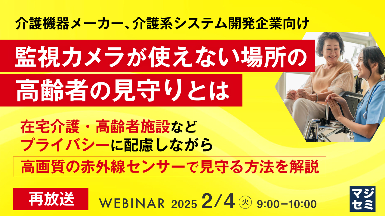 【再放送】介護機器メーカー、介護系システム開発企業向け 監視カメラが使えない場所の高齢者の見守りとは ~在宅介護・高齢者施設など、プライバシーに配慮しながら高画質の赤外線センサーで見守る方法を解説~