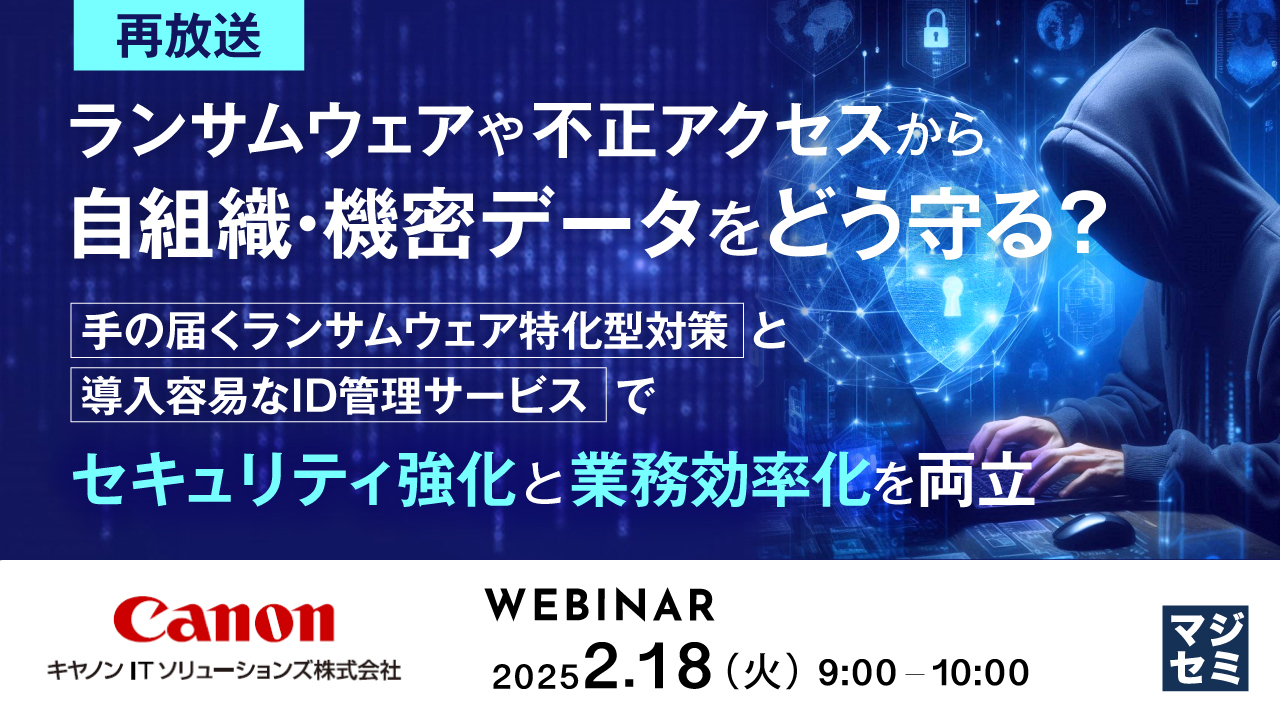 【再放送】ランサムウェアや不正アクセスから自組織・機密データをどう守る? ~手の届くランサムウェア特化型対策と導入容易なID管理サービスでセキュリティ強化と業務効率化を両立~
