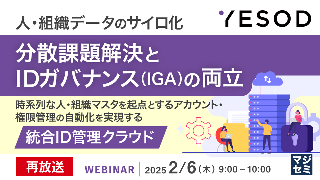 【再放送】人・組織データのサイロ化、分散課題解決とIDガバナンス(IGA)の両立 ~ 時系列な人・組織マスタを起点とするアカウント・権限管理の自動化を実現する統合ID管理クラウド~
