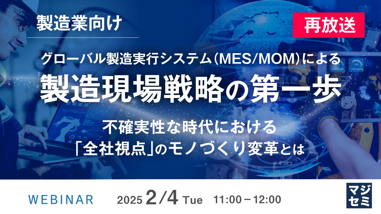 【再放送】【製造業向け】グローバル製造実行システム(MES/MOM)による製造現場戦略の第一歩 ~不確実性な時代における「全社視点」のモノづくり変革とは~
