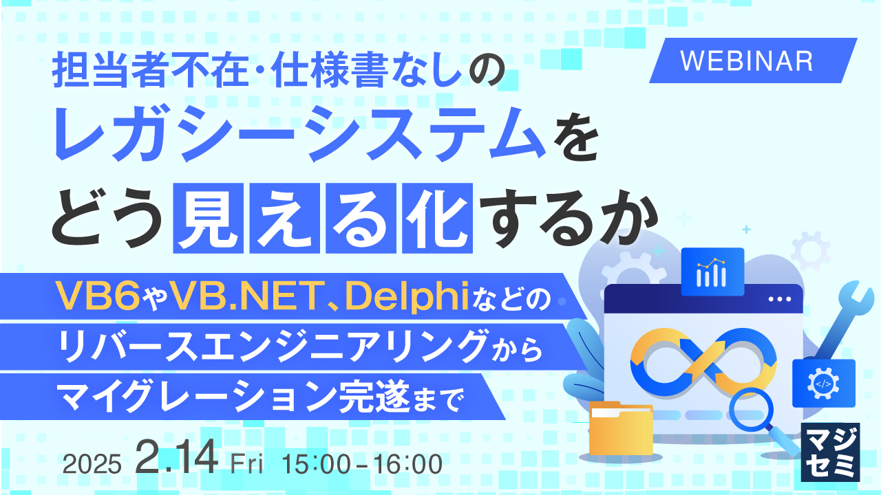 担当者不在・仕様書なしのレガシーシステムをどう「見える化」するか 〜VB6やVB.NET、Delphiなどのリバースエンジニアリングからマイグレーション完遂まで〜