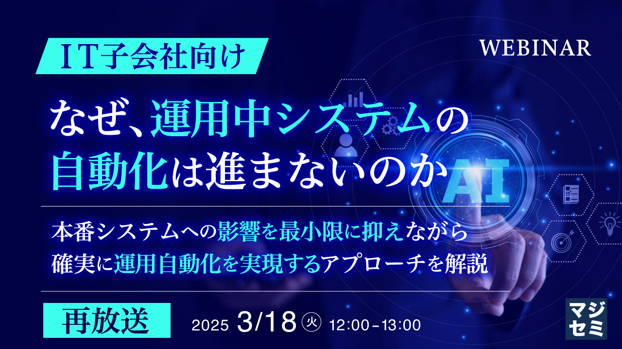【再放送】【IT子会社向け】なぜ、運用中システムの自動化は進まないのか 〜本番システムへの影響を最小限に抑えながら、確実に運用自動化を実現するアプローチを解説〜