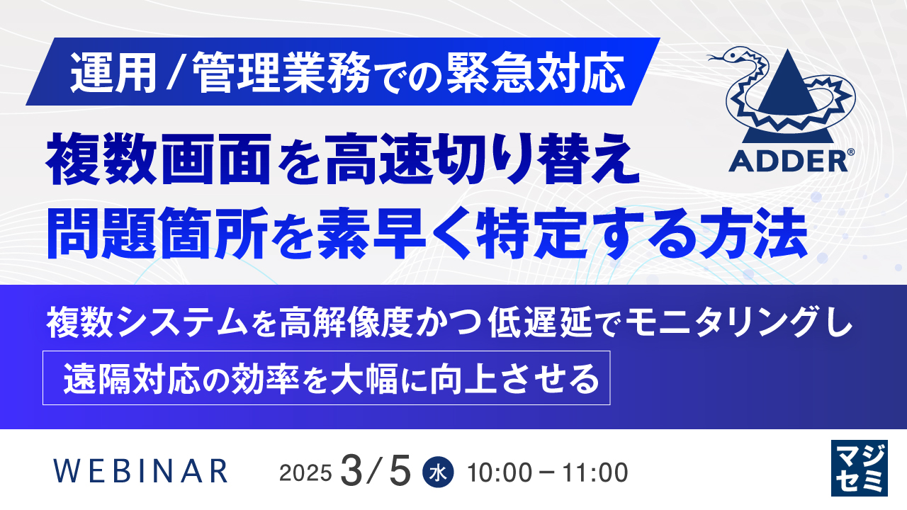 【運用/管理業務での緊急対応】複数画面を高速切り替え、問題箇所を素早く特定する方法 ~複数システムを高解像度かつ低遅延でモニタリングし、遠隔対応の効率を大幅に向上させる~