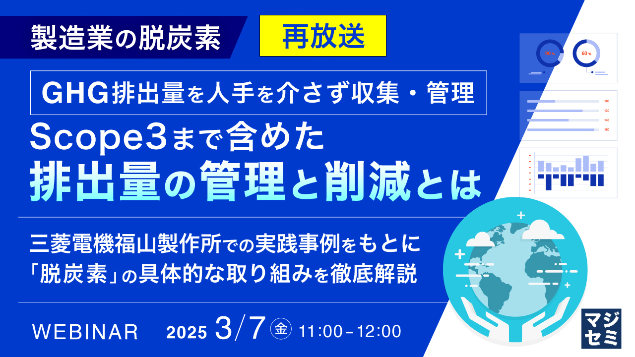 【再放送】製造業の脱炭素 GHG排出量を人手を介さず収集・管理 Scope3まで含めた排出量の管理と削減とは ~三菱電機福山製作所での実践事例をもとに、「脱炭素」の具体的な取り組みを徹底解説~