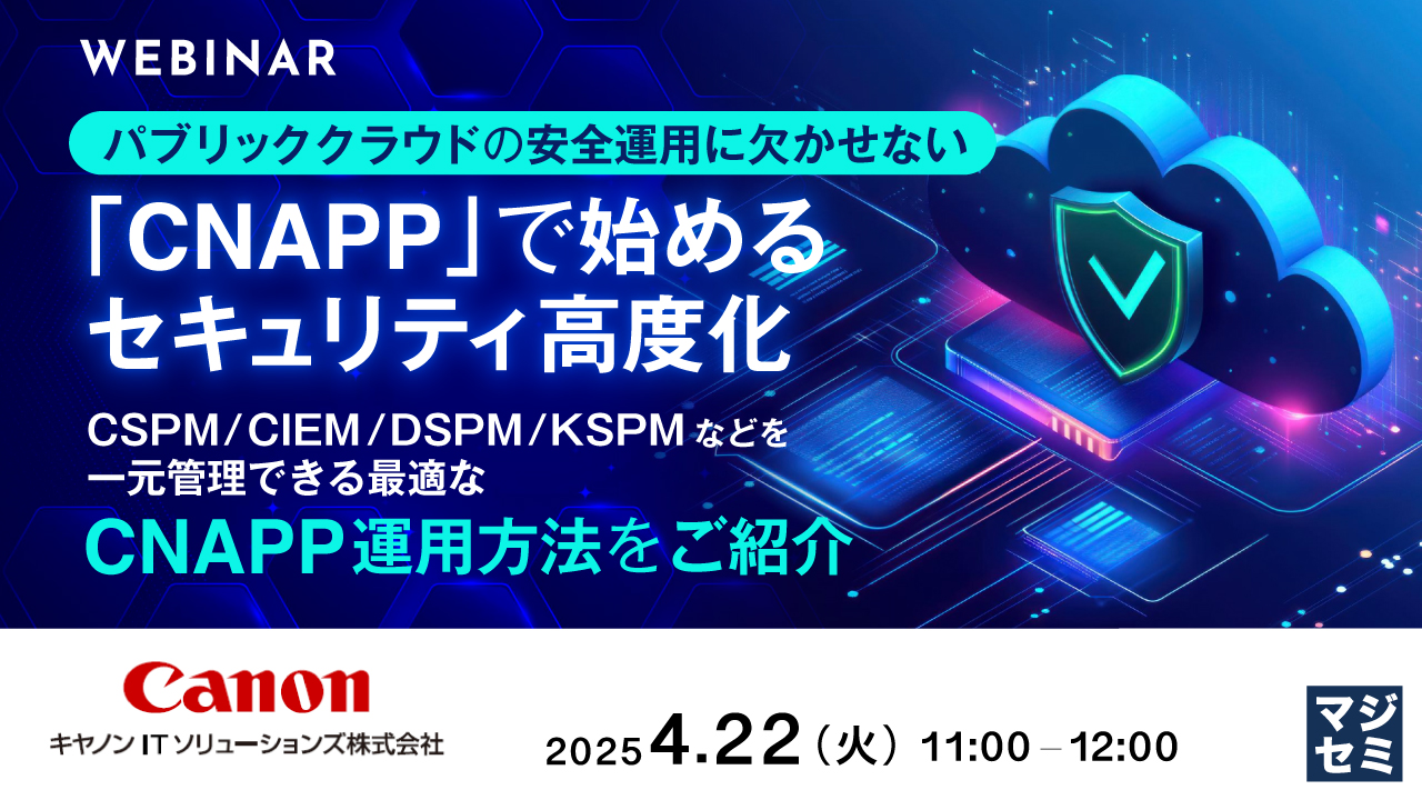 パブリッククラウドの安全運用に欠かせない、「CNAPP」で始めるセキュリティ高度化 ~CSPM/CIEM/DSPM/KSPMなどを一元管理できる最適なCNAPP運用方法をご紹介~