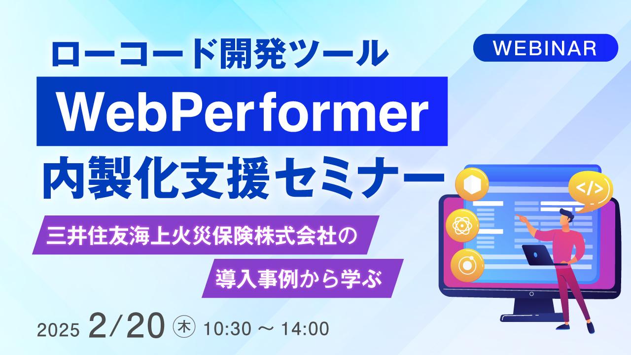 ローコード開発ツールWebPerformer内製化支援セミナー ~三井住友海上火災保険株式会社の導入事例から学ぶ~