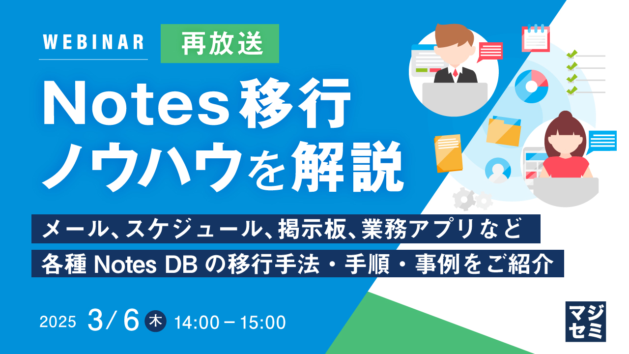 【再放送】Notes移行ノウハウを解説 ~メール、スケジュール、掲示板、業務アプリなど、各種Notes DBの移行手法・手順・事例をご紹介~