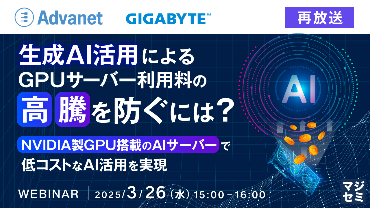 【再放送】生成AI活用によるGPUサーバー利用料の高騰を防ぐには? 〜NVIDIA製GPU搭載のAIサーバーで低コストなAI活用を実現〜