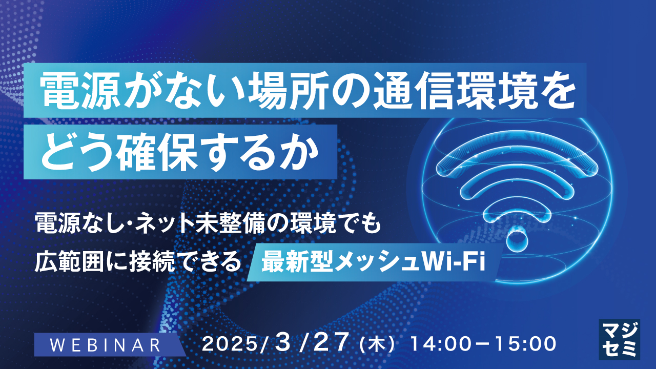 電源がない場所の通信環境をどう確保するか ~電源なし・ネット未整備の環境でも広範囲に接続できる最新型メッシュWi-Fi~