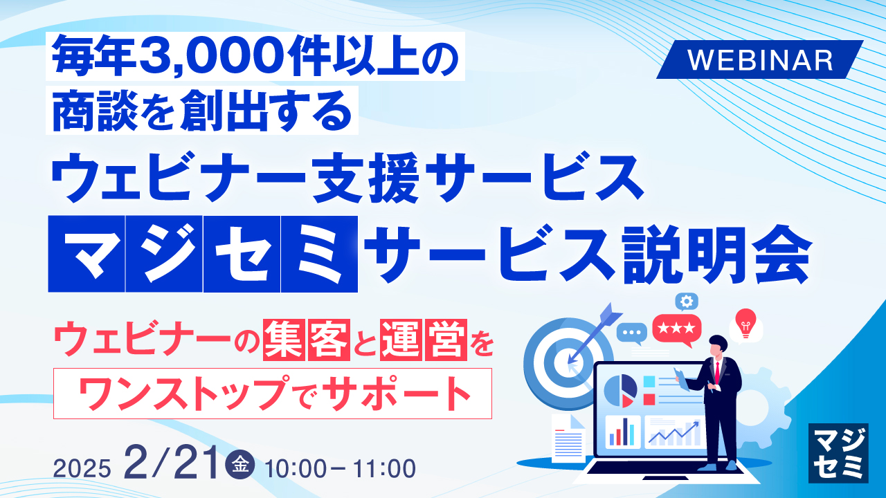 毎年3,000件以上の商談を創出するウェビナー支援サービス「マジセミ」サービス説明会 ~ウェビナーの集客と運営をワンストップでサポート~