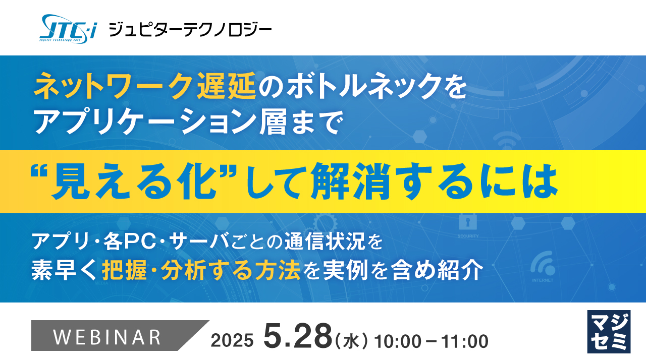 ネットワーク遅延のボトルネックをアプリケーション層まで“見える化”して解消するには 〜アプリ・各PC・サーバごとの通信状況を素早く把握・分析する方法を実例を含め紹介〜