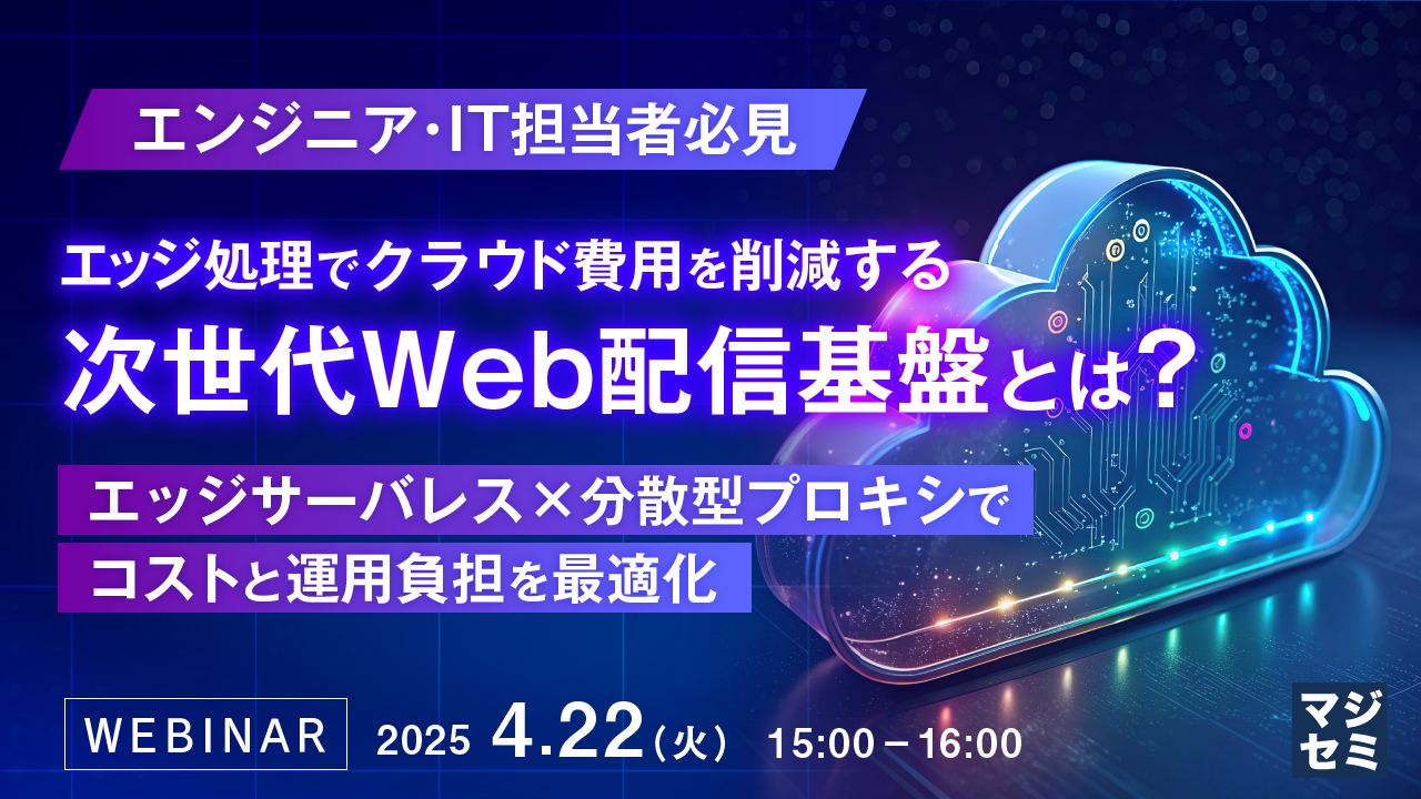エンジニア・IT担当者必見 エッジ処理でクラウド費用を削減する次世代Web配信基盤とは? ~エッジサーバレス×分散型プロキシでコストと運用負担を最適化~