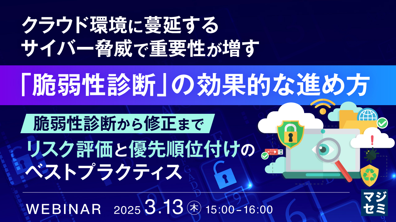 クラウド環境に蔓延するサイバー脅威で重要性が増す「脆弱性診断」の効果的な進め方 ~脆弱性診断から修正まで:リスク評価と優先順位付けのベストプラクティス~