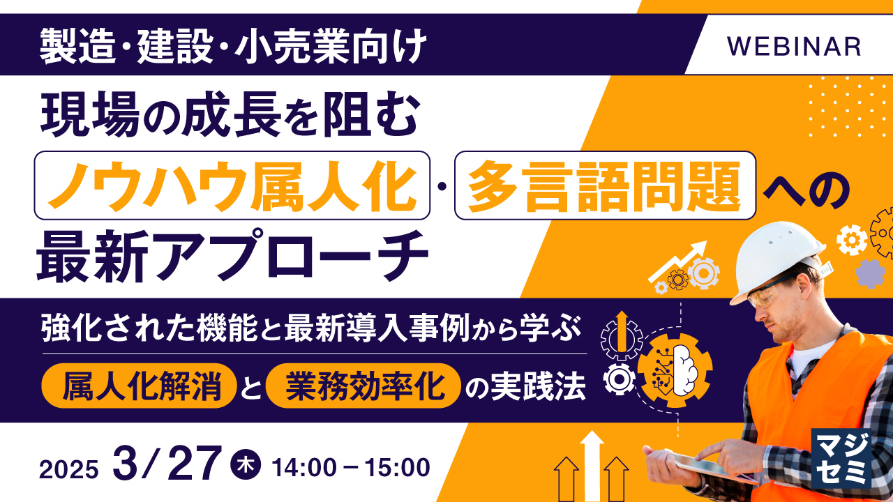 【製造・建設・小売業向け】現場の成長を阻むノウハウ属人化・多言語問題への最新アプローチ ~強化された機能と最新導入事例から学ぶ、属人化解消と業務効率化の実践法~