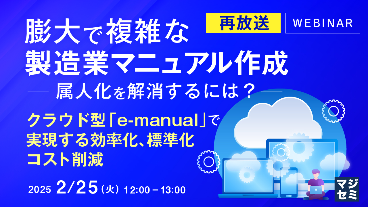 【再放送】膨大で複雑な製造業マニュアル作成――属人化を解消するには? ~クラウド型「e-manual」で実現する効率化、標準化、コスト削減~