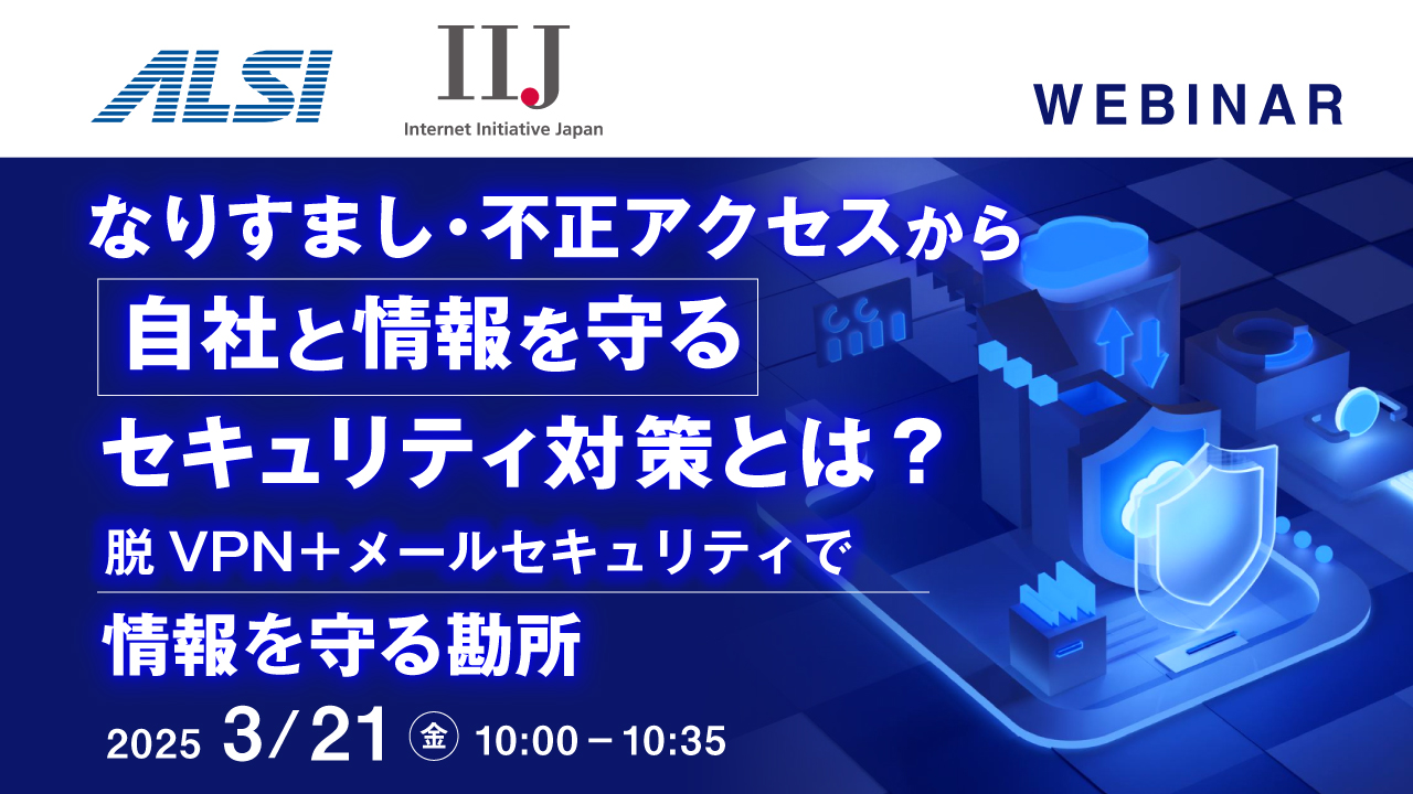 なりすまし・不正アクセスから自社と情報を守るセキュリティ対策とは? ~脱VPN+メールセキュリティで情報を守る勘所~